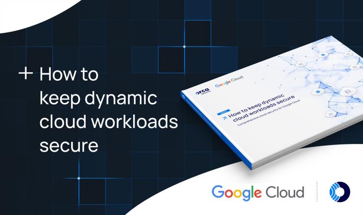 How to Keep Dynamic Workloads Secure with Orca Security & Google Cloud